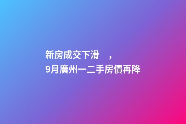 新房成交下滑，9月廣州一二手房價再降